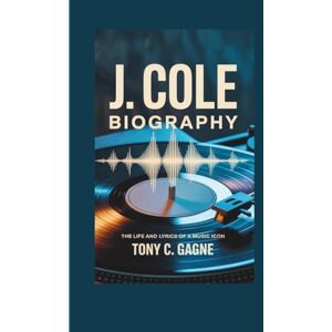 C. Gagne, Tony J. COLE BIOGRAPHY: The Life and Lyrics of a Music Icon C. Gagne, Tony J. COLE BIOGRAPHY: The Life and Lyrics of a Music Icon
