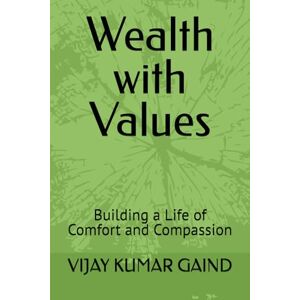 GAIND, VIJAY KUMAR Wealth with Values: Building a Life of Comfort and Compassion GAIND, VIJAY KUMAR Wealth with Values: Building a Life of Comfort and Compassion