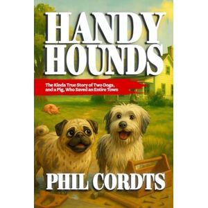 Cordts, Phil Handy Hounds: The Story of Two Dogs (and a Pig) Who Saved an Entire Town Cordts, Phil Handy Hounds: The Story of Two Dogs (and a Pig) Who Saved an Entire Town