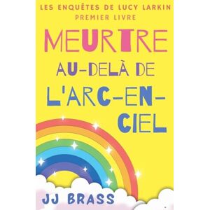 Brass, Jj Meurtre au-delà de l'arc-en-ciel: 1 (Les Enquêtes de Lucy Larkin) Brass, Jj Meurtre au-delà de l'arc-en-ciel: 1 (Les Enquêtes de Lucy Larkin)