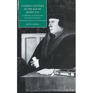 Lerer, Seth Courtly Letters in the Age of Henry VIII: Literary Culture and the Arts of Deceit: 18 (Cambridge Studies in Renaissance Literature and Culture, Series Number 18) Lerer, Seth Courtly Letters in the Age of Henry VIII: Literary Culture and the Arts of Deceit: 18 (Cambridge Studies in Renaissance Literature and Culture, Series Number 18)