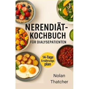 Thatcher, Nolan NIERENDIÄT-KOCHBUCH FÜR DIALYSEPATIENTEN: Rezepte mit niedrigem Natrium-, Kalium- und Phosphorgehalt zur Unterstützung der Nierengesundheit und zur Verbesserung des Lebens bei Dialyse Thatcher, Nolan NIERENDIÄT-KOCHBUCH FÜR DIALYSEPATIENTEN: Rezepte mit niedrigem Natrium-, Kalium- und Phosphorgehalt zur Unterstützung der Nierengesundheit und zur Verbesserung des Lebens bei Dialyse