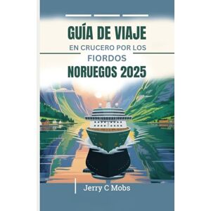Mobs, Jerry C GUÍA DE VIAJE EN CRUCERO POR LOS FIORDOS NORUEGOS 2025: Su manual esencial Mobs, Jerry C GUÍA DE VIAJE EN CRUCERO POR LOS FIORDOS NORUEGOS 2025: Su manual esencial