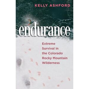 Ashford, Kelly endurance: Extreme Survival in the Colorado Rocky Mountain Wilderness Ashford, Kelly endurance: Extreme Survival in the Colorado Rocky Mountain Wilderness