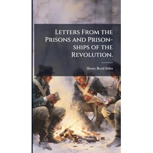 Stiles, Henry Reed Letters From the Prisons and Prison-ships of the Revolution. Stiles, Henry Reed Letters From the Prisons and Prison-ships of the Revolution.