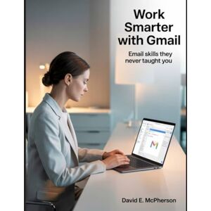 McPherson, David E. Work Smarter with Gmail: Email Skills They Never Taught You: 1 (Innovation Insights Exploring the Latest Tech Trends) McPherson, David E. Work Smarter with Gmail: Email Skills They Never Taught You: 1 (Innovation Insights Exploring the Latest Tech Trends)