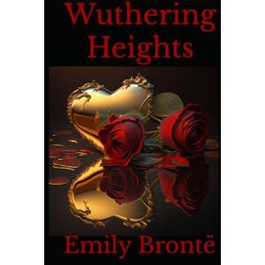 Brontë, Emily Wuthering Heights: A Gothic Tale of Passion, Obsession, and Tragic Love on the Yorkshire Moors Brontë, Emily Wuthering Heights: A Gothic Tale of Passion, Obsession, and Tragic Love on the Yorkshire Moors