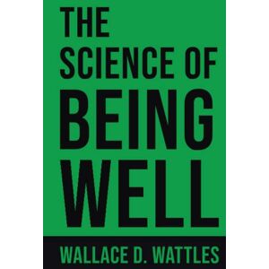 WATTLES, WALLACE D. The Science of Being Well: Unlock the Secrets to Lasting Health and Well-Being with the Timeless Classic WATTLES, WALLACE D. The Science of Being Well: Unlock the Secrets to Lasting Health and Well-Being with the Timeless Classic