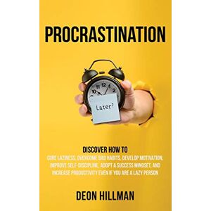 Hillman, Deon Procrastination: Discover How to Cure Laziness, Overcome Bad Habits, Develop Motivation, Improve Self-Discipline, Adopt a Success Mindset, and Increase Productivity, Even If You Are a Lazy Person Hillman, Deon Procrastination: Discover How to Cure Laziness, Overcome Bad Habits, Develop Motivation, Improve Self-Discipline, Adopt a Success Mindset, and Increase Productivity, Even If You Are a Lazy Person