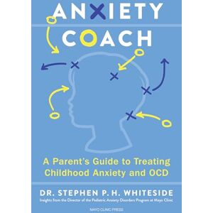 Whiteside Ph.D.; L.P., Dr. Stephen P.H. Anxiety Coach: A Parent’s Guide to Treating Childhood Anxiety and OCD Whiteside Ph.D.; L.P., Dr. Stephen P.H. Anxiety Coach: A Parent’s Guide to Treating Childhood Anxiety and OCD