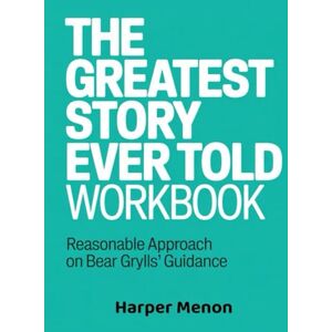 Menon, Harper (Powerful Guide) The Greatest Story Workbook: Reasonable Approach on Bear Grylls' Guidance Menon, Harper (Powerful Guide) The Greatest Story Workbook: Reasonable Approach on Bear Grylls' Guidance