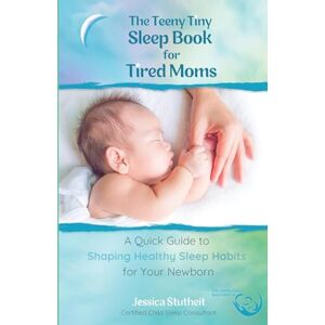 Stutheit, Jessica The Teeny Tiny Sleep Book for Tired Moms: A Quick Guide to Shaping Healthy Habits for Your Newborn Stutheit, Jessica The Teeny Tiny Sleep Book for Tired Moms: A Quick Guide to Shaping Healthy Habits for Your Newborn