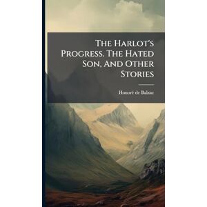 Balzac, Honorã(c) de The Harlot's Progress. The Hated Son, And Other Stories Balzac, Honorã(c) de The Harlot's Progress. The Hated Son, And Other Stories