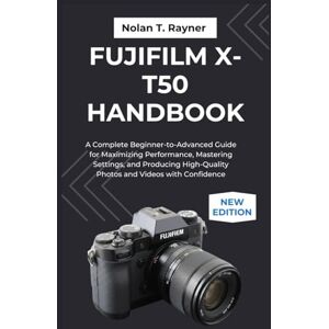 Rayner, Nolan T. Fujifilm X-T50 Handbook: A Complete Beginner-to-Advanced Guide for Maximizing Performance, Mastering Settings, and Producing High-Quality Photos and ... Manuals for Tech Enthusiasts and Beginners) Rayner, Nolan T. Fujifilm X-T50 Handbook: A Complete Beginner-to-Advanced Guide for Maximizing Performance, Mastering Settings, and Producing High-Quality Photos and ... Manuals for Tech Enthusiasts and Beginners)