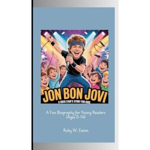 W. Eaton, Ruby JON BON JOVI: A Rock Star's Story for Kids A Fun Biography for Young Readers (Ages 5-14) W. Eaton, Ruby JON BON JOVI: A Rock Star's Story for Kids A Fun Biography for Young Readers (Ages 5-14)