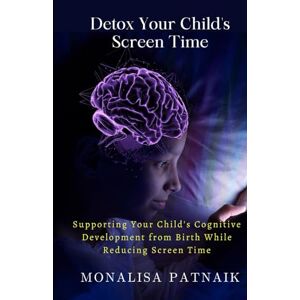 Patnaik, Monalisa Detox Your Child's Screen Time: Supporting Your Child's Cognitive Development from Birth While Reducing Screen Time (Digital Harmony) Patnaik, Monalisa Detox Your Child's Screen Time: Supporting Your Child's Cognitive Development from Birth While Reducing Screen Time (Digital Harmony)