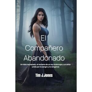 Jones, Tim J El Compañero Abandonado: Un lobo rechazado, el reclamo de un rey licántropo y un amor unido por la sangre y la venganza Jones, Tim J El Compañero Abandonado: Un lobo rechazado, el reclamo de un rey licántropo y un amor unido por la sangre y la venganza