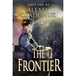 Osadchuk, Alexey The Frontier (Last Life Book #2): A Progression Fantasy Series Osadchuk, Alexey The Frontier (Last Life Book #2): A Progression Fantasy Series