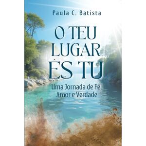 Batista, Paula C. O Teu Lugar És Tu: Uma Jornada de Fé, Amor e Verdade Batista, Paula C. O Teu Lugar És Tu: Uma Jornada de Fé, Amor e Verdade