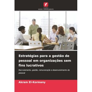El-Kormany, Akram Estratégias para a gestão de pessoal em organizações sem fins lucrativos: Recrutamento, gestão, remuneração e desenvolvimento de pessoal El-Kormany, Akram Estratégias para a gestão de pessoal em organizações sem fins lucrativos: Recrutamento, gestão, remuneração e desenvolvimento de pessoal