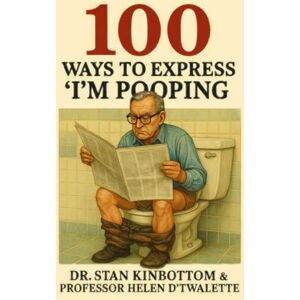 Kinbottom Ph.D, Dr. Stan 100 ways to Express "I'm Pooping. Kinbottom Ph.D, Dr. Stan 100 ways to Express "I'm Pooping.