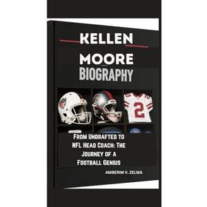 ZELMA, AMBERIM V. KELLEN MOORE BIOGRAPHY: From Undrafted to NFL Head Coach: The Journey of a Football Genius ZELMA, AMBERIM V. KELLEN MOORE BIOGRAPHY: From Undrafted to NFL Head Coach: The Journey of a Football Genius