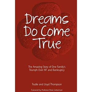 Trudie Thompson Dreams Do Come True: The Amazing Story of One Family's Triumph Over IVF and Bankruptcy Trudie Thompson Dreams Do Come True: The Amazing Story of One Family's Triumph Over IVF and Bankruptcy