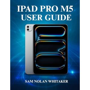 WHITAKER, SAM NOLAN IPAD PRO M5 USER GUIDE: A Complete Step-by-Step Manual to Master the New 2025 Apple iPad Pro, Set Up, Customize, and Explore Hidden Features Like a Pro WHITAKER, SAM NOLAN IPAD PRO M5 USER GUIDE: A Complete Step-by-Step Manual to Master the New 2025 Apple iPad Pro, Set Up, Customize, and Explore Hidden Features Like a Pro