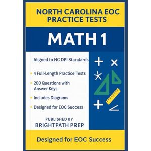 Prep, BrightPath North Carolina Math 1 EOC Practice Tests: 4 Full-Length Practice Tests • 200 Exam-Style Questions • Aligned to NC DPI Standards (North Carolina EOG Practice Tests) Prep, BrightPath North Carolina Math 1 EOC Practice Tests: 4 Full-Length Practice Tests • 200 Exam-Style Questions • Aligned to NC DPI Standards (North Carolina EOG Practice Tests)
