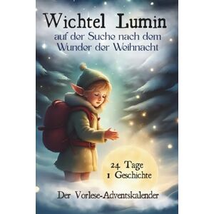 Metzig, Jeffrey Wichtel Lumin auf der Suche nach dem Wunder der Weihnacht: Ein Adventsabenteuer in 24 Kapiteln über Freundschaft, Hoffnung und das Licht, das wir in uns tragen. Metzig, Jeffrey Wichtel Lumin auf der Suche nach dem Wunder der Weihnacht: Ein Adventsabenteuer in 24 Kapiteln über Freundschaft, Hoffnung und das Licht, das wir in uns tragen.