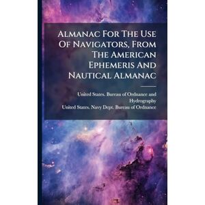 Almanac For The Use Of Navigators, From The American Ephemeris And Nautical Almanac Almanac For The Use Of Navigators, From The American Ephemeris And Nautical Almanac
