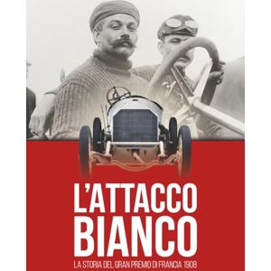 DOBAI, Alexandru L’ATTACCO BIANCO: La storia del Gran Premio di Francia 1908 DOBAI, Alexandru L’ATTACCO BIANCO: La storia del Gran Premio di Francia 1908