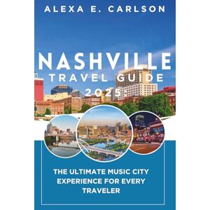 E. Carlson, Alexa Nashville Travel Guide 2025:: The Ultimate Music City Experience for Every Traveler E. Carlson, Alexa Nashville Travel Guide 2025:: The Ultimate Music City Experience for Every Traveler