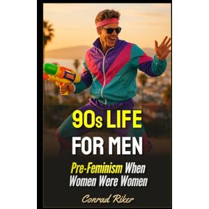 Riker, Conrad 90s Life For Men: Pre-Feminism When Women Were Women (Redpilled Rational (satire)) Riker, Conrad 90s Life For Men: Pre-Feminism When Women Were Women (Redpilled Rational (satire))