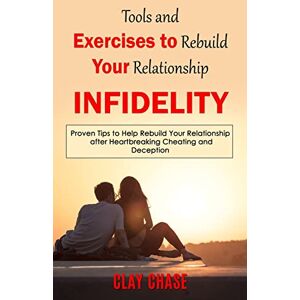 Chase, Clay Infidelity: Tools and Exercises to Rebuild Your Relationship (Proven Tips to Help Rebuild Your Relationship after Heartbreaking Cheating and Deception) Chase, Clay Infidelity: Tools and Exercises to Rebuild Your Relationship (Proven Tips to Help Rebuild Your Relationship after Heartbreaking Cheating and Deception)