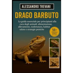 TREVANI, ALESSANDRO DRAGO BARBUTO: La guida essenziale per principianti alla cura degli animali: alimentazione, allevamento, toelettatura, habitat, salute e strategie pratiche TREVANI, ALESSANDRO DRAGO BARBUTO: La guida essenziale per principianti alla cura degli animali: alimentazione, allevamento, toelettatura, habitat, salute e strategie pratiche
