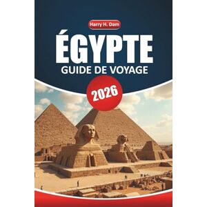 Dam, Harry H. Guide de voyage Égypte 2026: Exploration de sites anciens, de pyramides emblématiques, de cuisine locale, d'aventures en plein air et de cartes détaillées en Afrique du Nord Dam, Harry H. Guide de voyage Égypte 2026: Exploration de sites anciens, de pyramides emblématiques, de cuisine locale, d'aventures en plein air et de cartes détaillées en Afrique du Nord