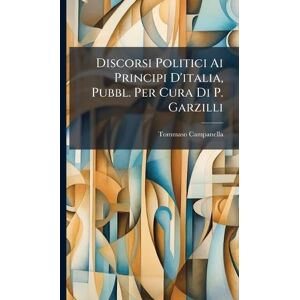 Campanella, Tommaso Discorsi Politici Ai Principi D'italia, Pubbl. Per Cura Di P. Garzilli Campanella, Tommaso Discorsi Politici Ai Principi D'italia, Pubbl. Per Cura Di P. Garzilli