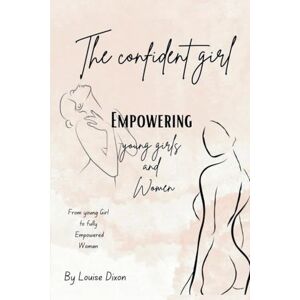Dixon, Louise The Confident Girl: Unleash the Power Within You: A Journey to Confidence, Self-Love, and Boundaries for Every Woman Dixon, Louise The Confident Girl: Unleash the Power Within You: A Journey to Confidence, Self-Love, and Boundaries for Every Woman