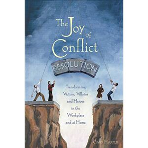 Harper, Gary The Joy of Conflict Resolution: Transforming Victims, Villains and Heroes in the Workplace and at Home Harper, Gary The Joy of Conflict Resolution: Transforming Victims, Villains and Heroes in the Workplace and at Home