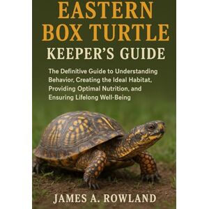 ROWLAND, JAMES A. Eastern Box Turtle keepers Guide: The Definitive Guide to Understanding Behavior, Creating the Ideal Habitat, Providing Optimal Nutrition, and Ensuring Lifelong Well-Being ROWLAND, JAMES A. Eastern Box Turtle keepers Guide: The Definitive Guide to Understanding Behavior, Creating the Ideal Habitat, Providing Optimal Nutrition, and Ensuring Lifelong Well-Being