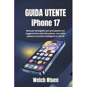 Ntuen, Welch Guida utente iPhone 17: Manuale dettagliato per principianti con suggerimenti sulla fotocamera, manutenzione della batteria e funzionalità intelligenti su iOS 26 Ntuen, Welch Guida utente iPhone 17: Manuale dettagliato per principianti con suggerimenti sulla fotocamera, manutenzione della batteria e funzionalità intelligenti su iOS 26