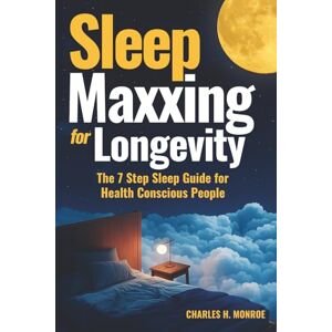 Monroe, Charles H. Sleepmaxxing for Longevity: The 7-Step Sleep Guide for Health Conscious People I Stay Sharp and Strong, Achieve Peak Performance and Enhance Well-Being Monroe, Charles H. Sleepmaxxing for Longevity: The 7-Step Sleep Guide for Health Conscious People I Stay Sharp and Strong, Achieve Peak Performance and Enhance Well-Being