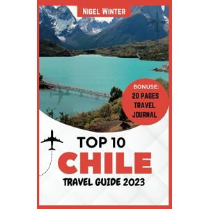 Winter, Nigel Top 10 Chile Travel Guide 2023: A Comprehensive Guide to South America's Amazing Hidden Gem Winter, Nigel Top 10 Chile Travel Guide 2023: A Comprehensive Guide to South America's Amazing Hidden Gem