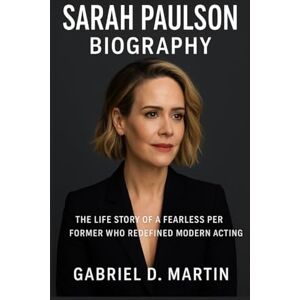D. MARTIN, GABRIEL SARAH PAULSON BIOGRAPHY: THE LIFE STORY OF A FEARLESS PERFORMER WHO REDEFINED MODERN ACTING D. MARTIN, GABRIEL SARAH PAULSON BIOGRAPHY: THE LIFE STORY OF A FEARLESS PERFORMER WHO REDEFINED MODERN ACTING