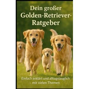 Robe Dein großer Golden-Retriever-Ratgeber: Einfach erklärt und alltagstauglich – mit vielen Themen, Tipps und praxisnahen Anleitungen für ein glückliches Leben mit deinem Goldie Robe Dein großer Golden-Retriever-Ratgeber: Einfach erklärt und alltagstauglich – mit vielen Themen, Tipps und praxisnahen Anleitungen für ein glückliches Leben mit deinem Goldie