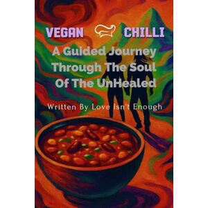 Enough, Love Isn't Vegan Chilli: A Guided Journey Through The Soul Of The Unhealed Enough, Love Isn't Vegan Chilli: A Guided Journey Through The Soul Of The Unhealed