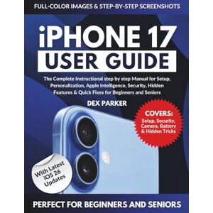 Parker, Dex iPhone 17 User Guide: The Complete Instructional step by step Manual for Setup, Personalization, Apple Intelligence, Security, Hidden Features & ... User Guide With Instructional Pictures) Parker, Dex iPhone 17 User Guide: The Complete Instructional step by step Manual for Setup, Personalization, Apple Intelligence, Security, Hidden Features & ... User Guide With Instructional Pictures)