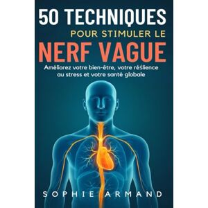 Armand, Sophie 50 TECHNIQUES POUR STIMULER LE NERF VAGUE: Améliorez votre bien-être, votre réślience au stress et votre santé globale Armand, Sophie 50 TECHNIQUES POUR STIMULER LE NERF VAGUE: Améliorez votre bien-être, votre réślience au stress et votre santé globale