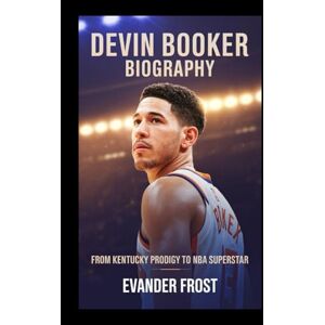 Frost, Evander DEVIN BOOKER BIOGRAPHY: FROM KENTUCKY PRODIGY TO NBA SUPERSTAR Frost, Evander DEVIN BOOKER BIOGRAPHY: FROM KENTUCKY PRODIGY TO NBA SUPERSTAR